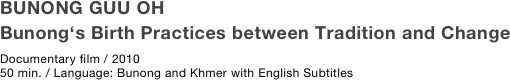 BUNONG GUU OH 
Bunong‘s Birth Practices between Tradition and Change
Documentary film / 2010
50 min. / Language: Bunong and Khmer with English Subtitles